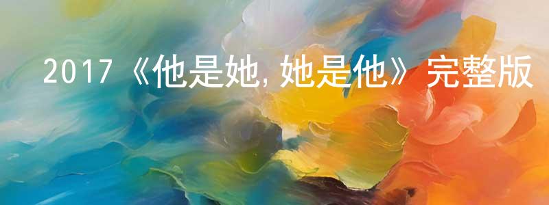 陳先有發布2017《他是她,她是他》完整版電影/在線觀看/百度云-美劇天堂